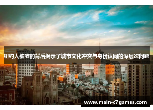 纽约人被嘘的背后揭示了城市文化冲突与身份认同的深层次问题