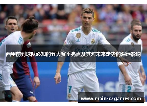 西甲前列球队必知的五大赛季亮点及其对未来走势的深远影响
