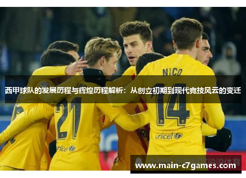 西甲球队的发展历程与辉煌历程解析:从创立初期到现代竞技风云的变迁 西甲球队的发展历程与辉煌历程解析:从创立初期到现代竞技风云的变迁