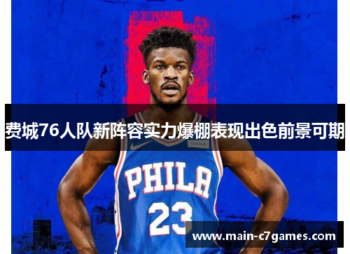 费城76人队新阵容实力爆棚表现出色前景可期