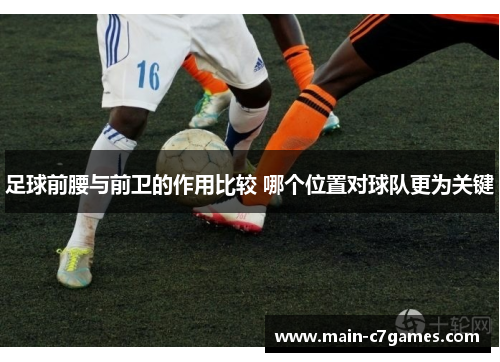 足球前腰与前卫的作用比较 哪个位置对球队更为关键 足球前腰与前卫的作用比较 哪个位置对球队更为关键