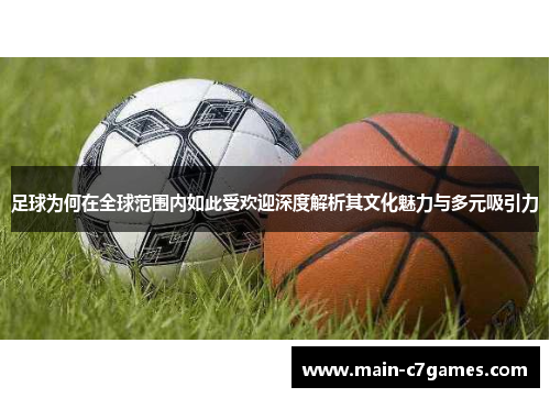 足球为何在全球范围内如此受欢迎深度解析其文化魅力与多元吸引力 足球为何在全球范围内如此受欢迎深度解析其文化魅力与多元吸引力