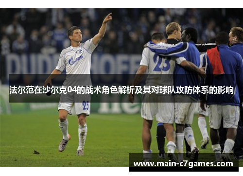 法尔范在沙尔克04的战术角色解析及其对球队攻防体系的影响