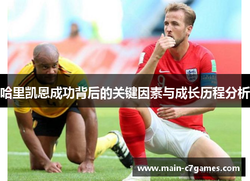 哈里凯恩成功背后的关键因素与成长历程分析 哈里凯恩成功背后的关键因素与成长历程分析