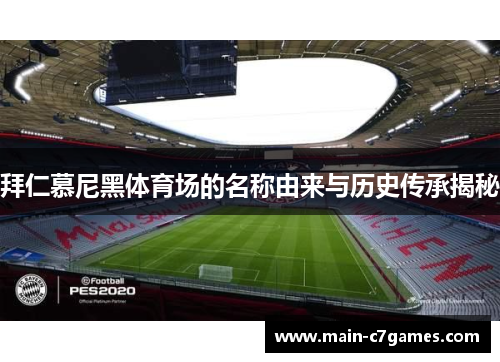 拜仁慕尼黑体育场的名称由来与历史传承揭秘 拜仁慕尼黑体育场的名称由来与历史传承揭秘