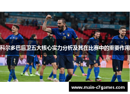 科尔多巴后卫五大核心实力分析及其在比赛中的重要作用