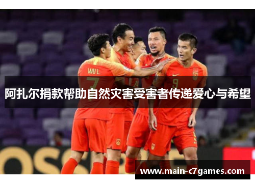 阿扎尔捐款帮助自然灾害受害者传递爱心与希望 阿扎尔捐款帮助自然灾害受害者传递爱心与希望