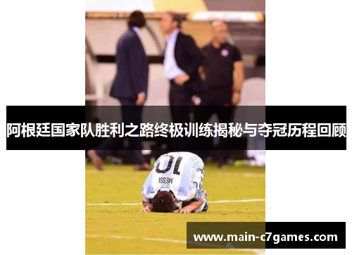 阿根廷国家队胜利之路终极训练揭秘与夺冠历程回顾