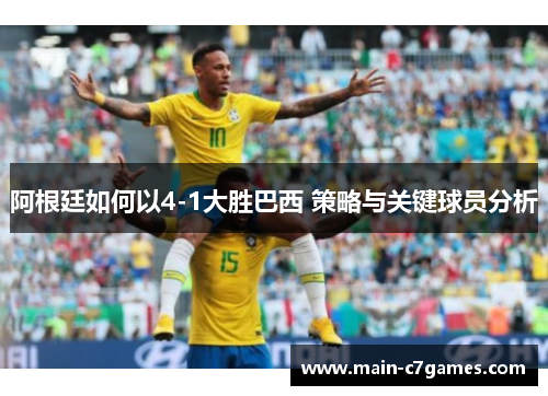 阿根廷如何以4-1大胜巴西 策略与关键球员分析