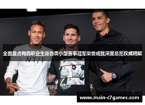 全面盘点梅西职业生涯各类小型赛事冠军荣誉成就深度总览权威精解 全面盘点梅西职业生涯各类小型赛事冠军荣誉成就深度总览权威精解