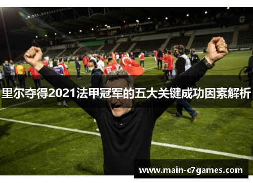 里尔夺得2021法甲冠军的五大关键成功因素解析 里尔夺得2021法甲冠军的五大关键成功因素解析