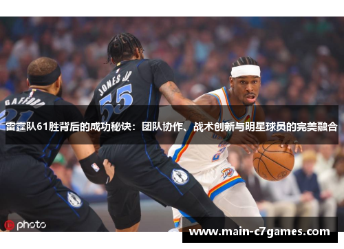 雷霆队61胜背后的成功秘诀:团队协作、战术创新与明星球员的完美融合 雷霆队61胜背后的成功秘诀:团队协作、战术创新与明星球员的完美融合