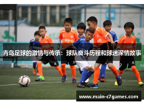青岛足球的激情与传承:球队奋斗历程和球迷深情故事 青岛足球的激情与传承:球队奋斗历程和球迷深情故事