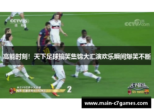 高能时刻！天下足球搞笑集锦大汇演欢乐瞬间爆笑不断