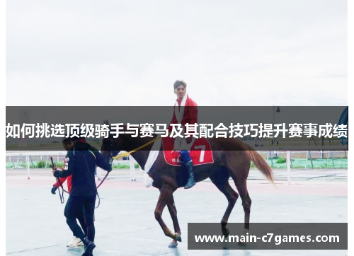 如何挑选顶级骑手与赛马及其配合技巧提升赛事成绩