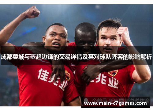 成都蓉城与塞超边锋的交易详情及其对球队阵容的影响解析