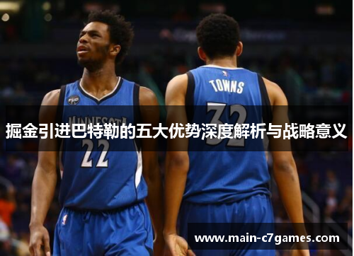 掘金引进巴特勒的五大优势深度解析与战略意义 掘金引进巴特勒的五大优势深度解析与战略意义