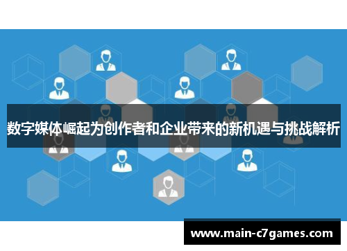 数字媒体崛起为创作者和企业带来的新机遇与挑战解析 数字媒体崛起为创作者和企业带来的新机遇与挑战解析