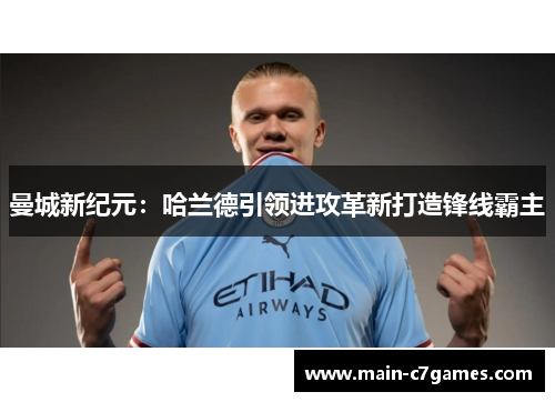 曼城新纪元:哈兰德引领进攻革新打造锋线霸主 曼城新纪元:哈兰德引领进攻革新打造锋线霸主