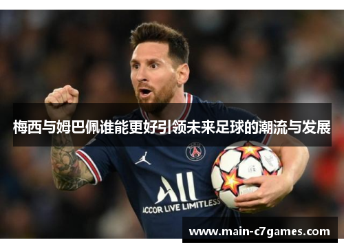 梅西与姆巴佩谁能更好引领未来足球的潮流与发展 梅西与姆巴佩谁能更好引领未来足球的潮流与发展