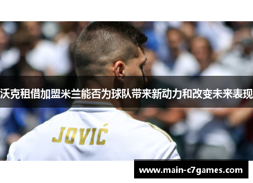 沃克租借加盟米兰能否为球队带来新动力和改变未来表现