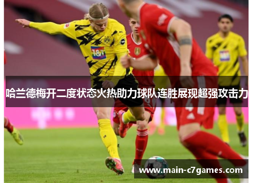 哈兰德梅开二度状态火热助力球队连胜展现超强攻击力 哈兰德梅开二度状态火热助力球队连胜展现超强攻击力