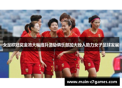 女足欧冠奖金池大幅提升激励俱乐部加大投入助力女子足球发展