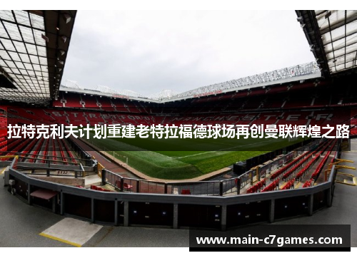 拉特克利夫计划重建老特拉福德球场再创曼联辉煌之路 拉特克利夫计划重建老特拉福德球场再创曼联辉煌之路