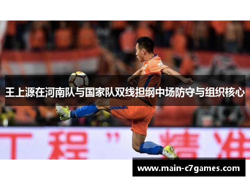 王上源在河南队与国家队双线担纲中场防守与组织核心 王上源在河南队与国家队双线担纲中场防守与组织核心