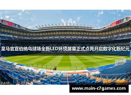皇马官宣伯纳乌球场全新LED环绕屏幕正式点亮开启数字化新纪元 皇马官宣伯纳乌球场全新LED环绕屏幕正式点亮开启数字化新纪元