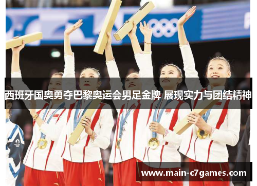 西班牙国奥勇夺巴黎奥运会男足金牌 展现实力与团结精神 西班牙国奥勇夺巴黎奥运会男足金牌 展现实力与团结精神