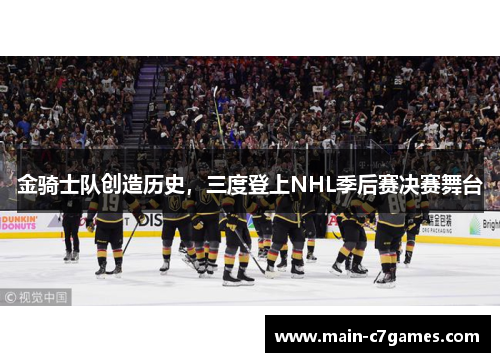 金骑士队创造历史，三度登上NHL季后赛决赛舞台