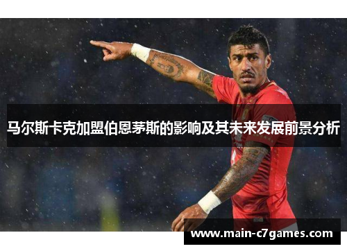 马尔斯卡克加盟伯恩茅斯的影响及其未来发展前景分析