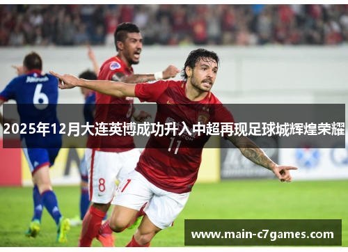 2025年12月大连英博成功升入中超再现足球城辉煌荣耀
