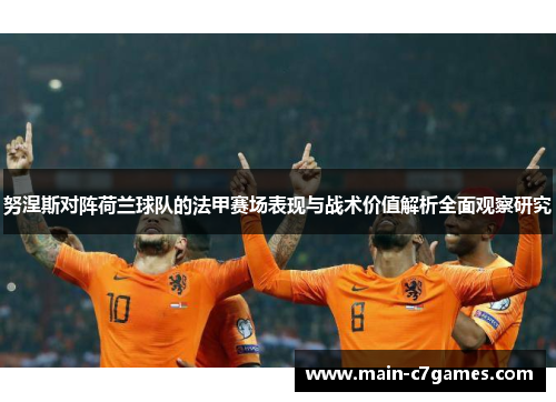 努涅斯对阵荷兰球队的法甲赛场表现与战术价值解析全面观察研究 努涅斯对阵荷兰球队的法甲赛场表现与战术价值解析全面观察研究