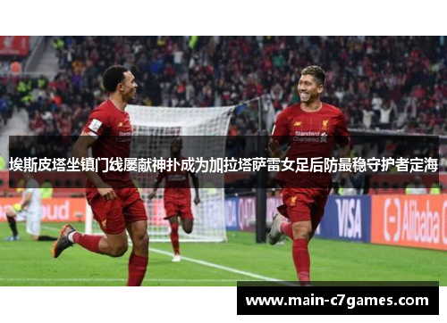 埃斯皮塔坐镇门线屡献神扑成为加拉塔萨雷女足后防最稳守护者定海 埃斯皮塔坐镇门线屡献神扑成为加拉塔萨雷女足后防最稳守护者定海