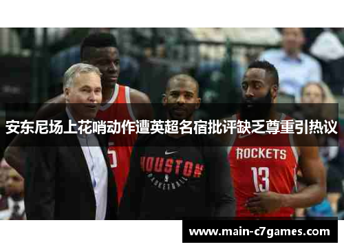 安东尼场上花哨动作遭英超名宿批评缺乏尊重引热议