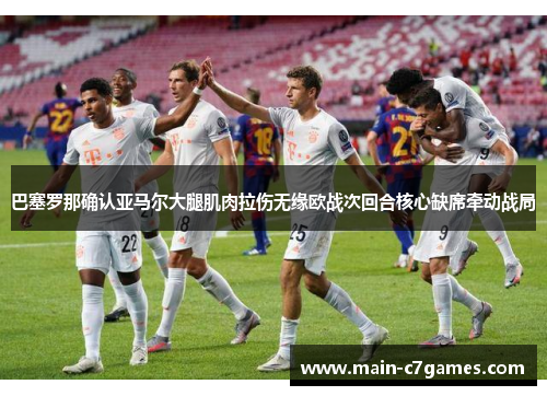 巴塞罗那确认亚马尔大腿肌肉拉伤无缘欧战次回合核心缺席牵动战局 巴塞罗那确认亚马尔大腿肌肉拉伤无缘欧战次回合核心缺席牵动战局